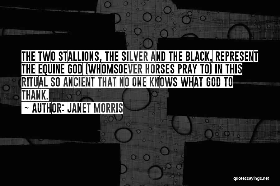 Janet Morris Quotes: The Two Stallions, The Silver And The Black, Represent The Equine God (whomsoever Horses Pray To) In This Ritual So