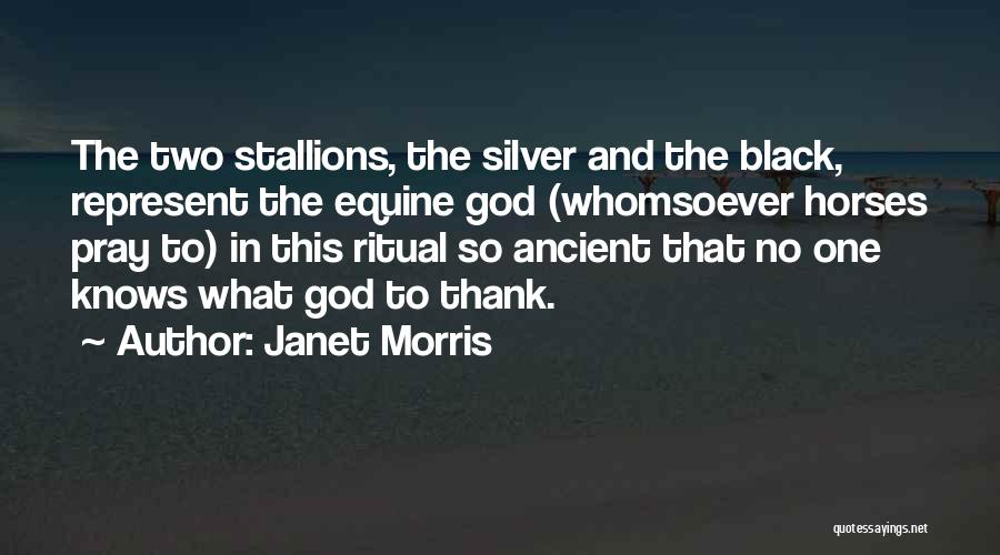 Janet Morris Quotes: The Two Stallions, The Silver And The Black, Represent The Equine God (whomsoever Horses Pray To) In This Ritual So