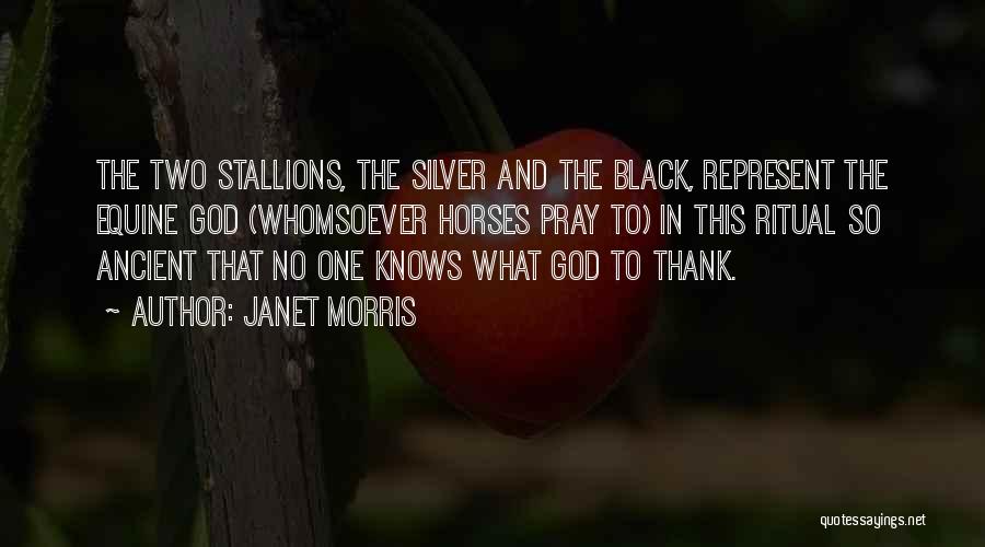 Janet Morris Quotes: The Two Stallions, The Silver And The Black, Represent The Equine God (whomsoever Horses Pray To) In This Ritual So