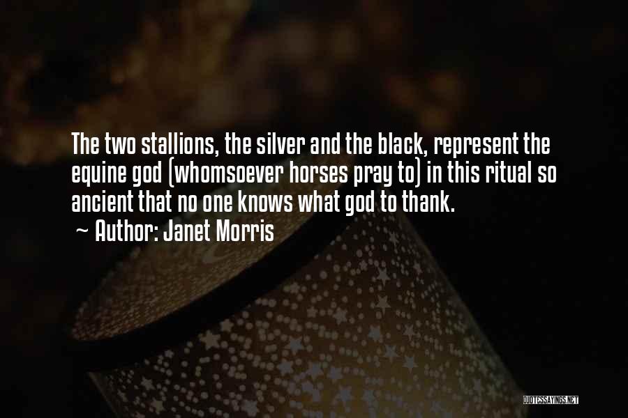 Janet Morris Quotes: The Two Stallions, The Silver And The Black, Represent The Equine God (whomsoever Horses Pray To) In This Ritual So