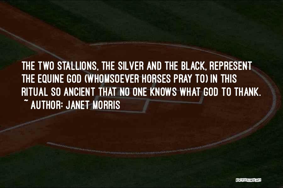 Janet Morris Quotes: The Two Stallions, The Silver And The Black, Represent The Equine God (whomsoever Horses Pray To) In This Ritual So