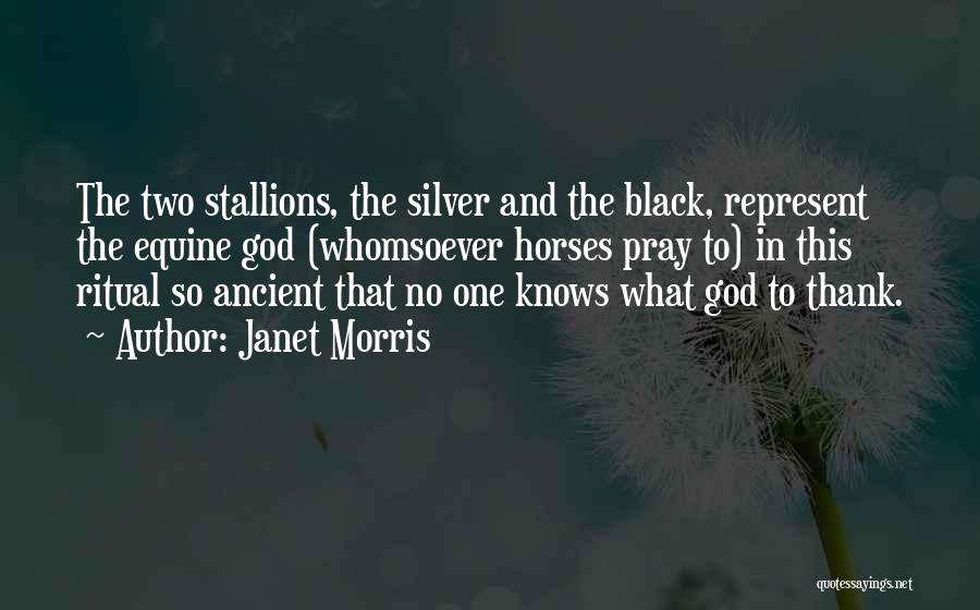 Janet Morris Quotes: The Two Stallions, The Silver And The Black, Represent The Equine God (whomsoever Horses Pray To) In This Ritual So