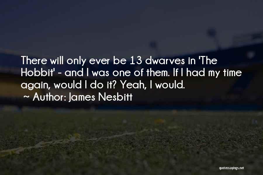 James Nesbitt Quotes: There Will Only Ever Be 13 Dwarves In 'the Hobbit' - And I Was One Of Them. If I Had