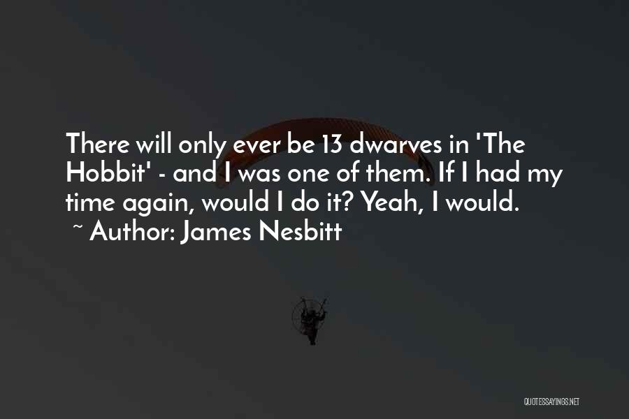 James Nesbitt Quotes: There Will Only Ever Be 13 Dwarves In 'the Hobbit' - And I Was One Of Them. If I Had