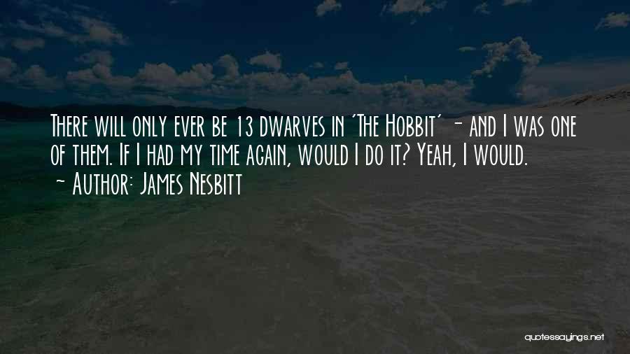 James Nesbitt Quotes: There Will Only Ever Be 13 Dwarves In 'the Hobbit' - And I Was One Of Them. If I Had