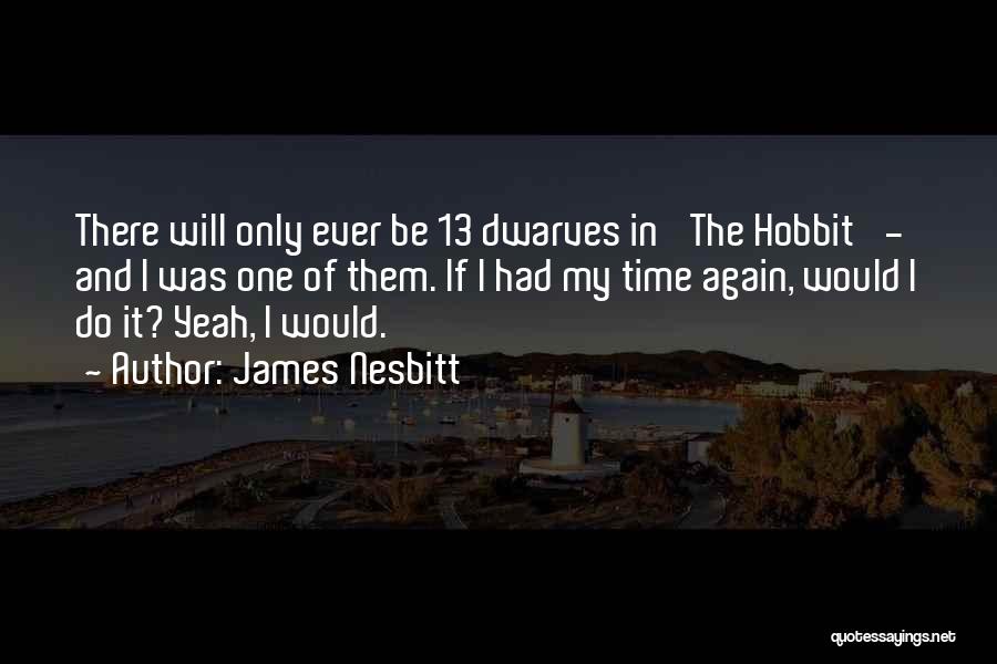 James Nesbitt Quotes: There Will Only Ever Be 13 Dwarves In 'the Hobbit' - And I Was One Of Them. If I Had