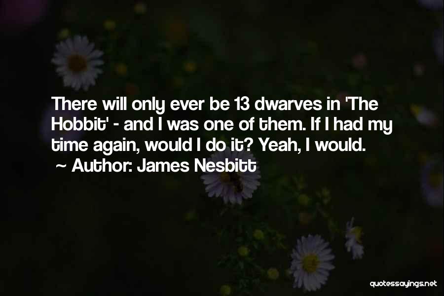 James Nesbitt Quotes: There Will Only Ever Be 13 Dwarves In 'the Hobbit' - And I Was One Of Them. If I Had