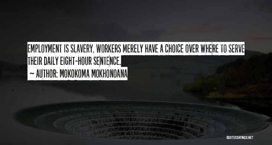 Mokokoma Mokhonoana Quotes: Employment Is Slavery. Workers Merely Have A Choice Over Where To Serve Their Daily Eight-hour Sentence.