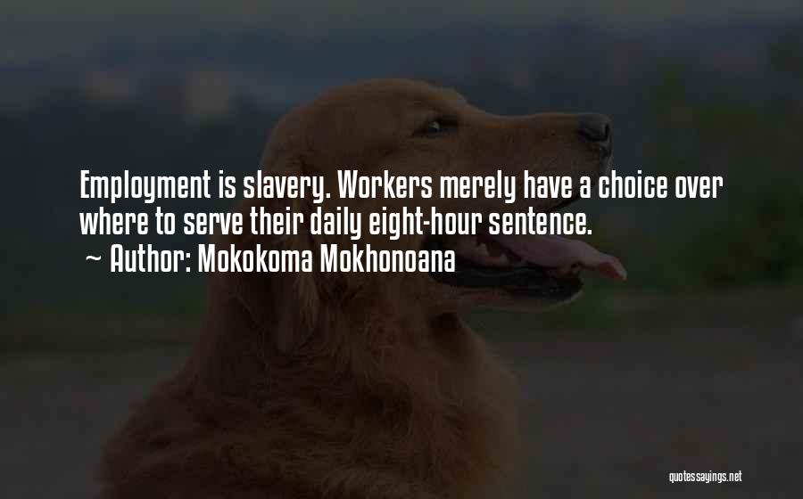 Mokokoma Mokhonoana Quotes: Employment Is Slavery. Workers Merely Have A Choice Over Where To Serve Their Daily Eight-hour Sentence.
