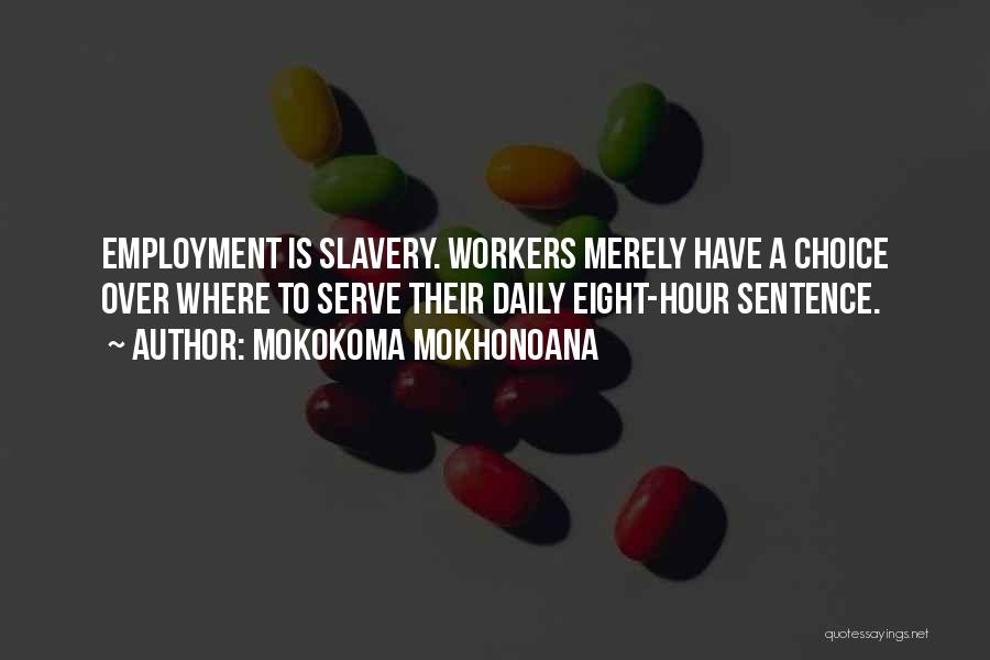Mokokoma Mokhonoana Quotes: Employment Is Slavery. Workers Merely Have A Choice Over Where To Serve Their Daily Eight-hour Sentence.