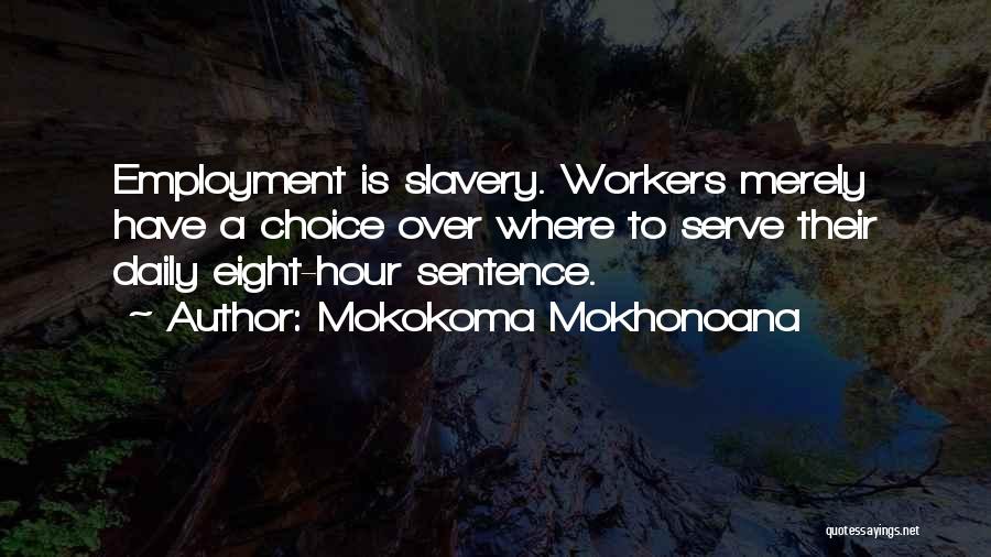 Mokokoma Mokhonoana Quotes: Employment Is Slavery. Workers Merely Have A Choice Over Where To Serve Their Daily Eight-hour Sentence.