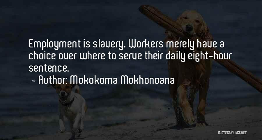 Mokokoma Mokhonoana Quotes: Employment Is Slavery. Workers Merely Have A Choice Over Where To Serve Their Daily Eight-hour Sentence.
