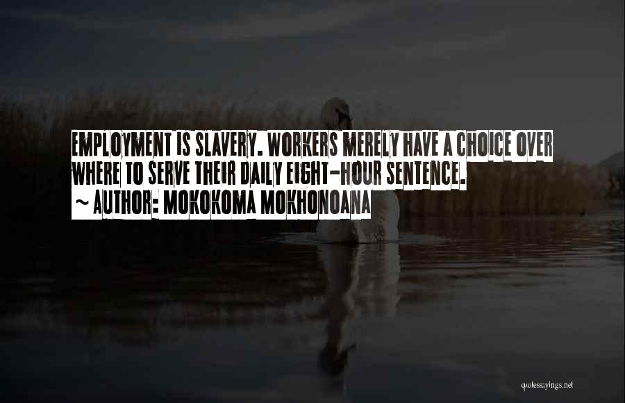 Mokokoma Mokhonoana Quotes: Employment Is Slavery. Workers Merely Have A Choice Over Where To Serve Their Daily Eight-hour Sentence.