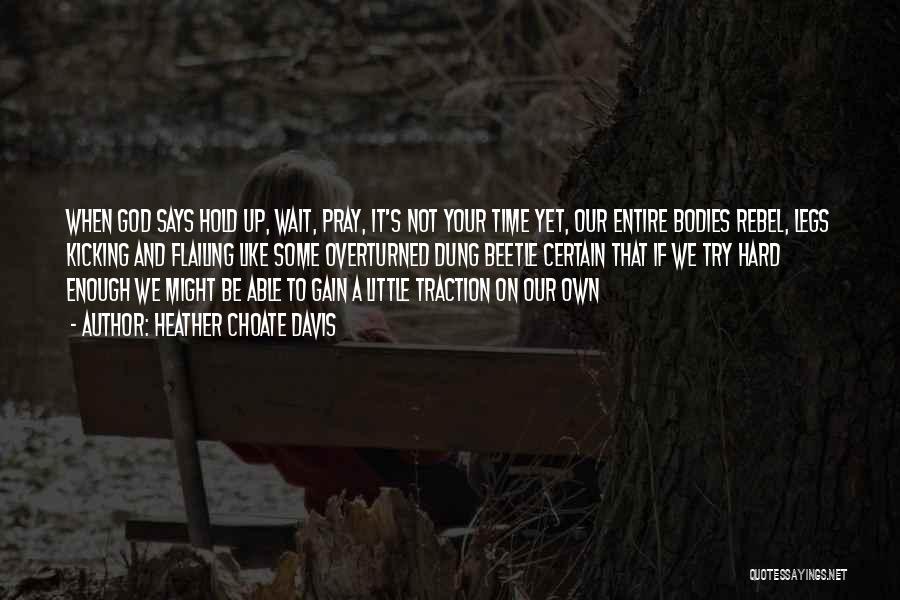 Heather Choate Davis Quotes: When God Says Hold Up, Wait, Pray, It's Not Your Time Yet, Our Entire Bodies Rebel, Legs Kicking And Flailing