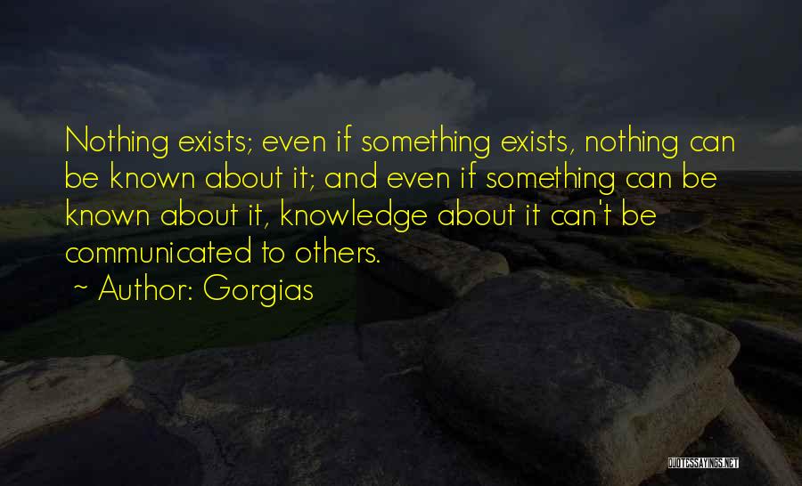 Gorgias Quotes: Nothing Exists; Even If Something Exists, Nothing Can Be Known About It; And Even If Something Can Be Known About