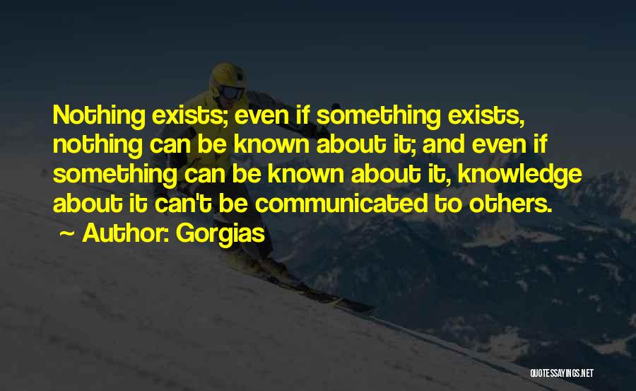 Gorgias Quotes: Nothing Exists; Even If Something Exists, Nothing Can Be Known About It; And Even If Something Can Be Known About