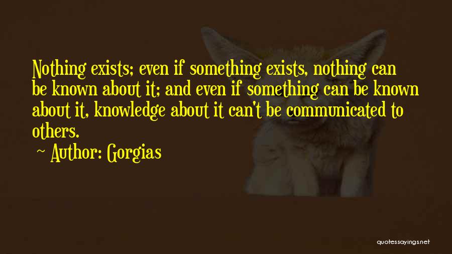 Gorgias Quotes: Nothing Exists; Even If Something Exists, Nothing Can Be Known About It; And Even If Something Can Be Known About