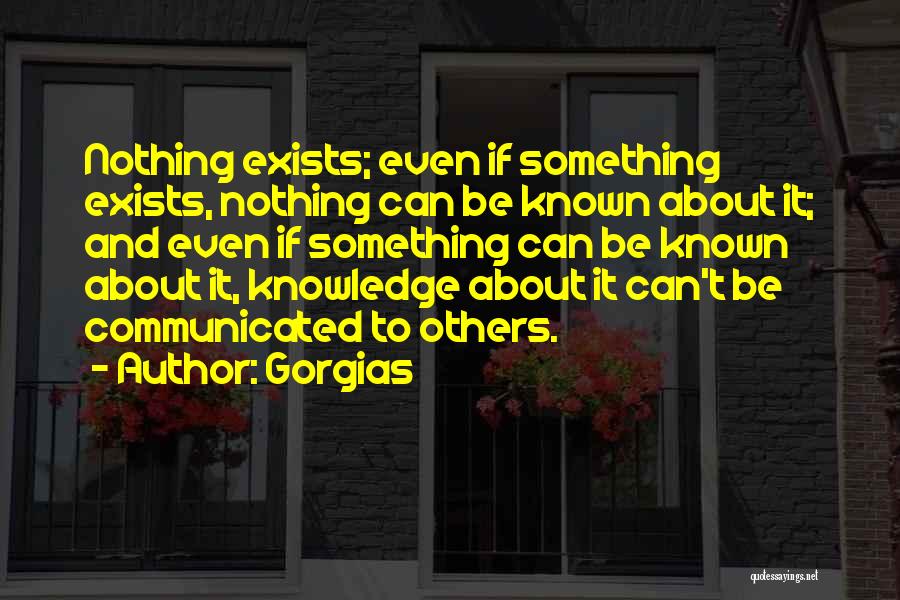 Gorgias Quotes: Nothing Exists; Even If Something Exists, Nothing Can Be Known About It; And Even If Something Can Be Known About