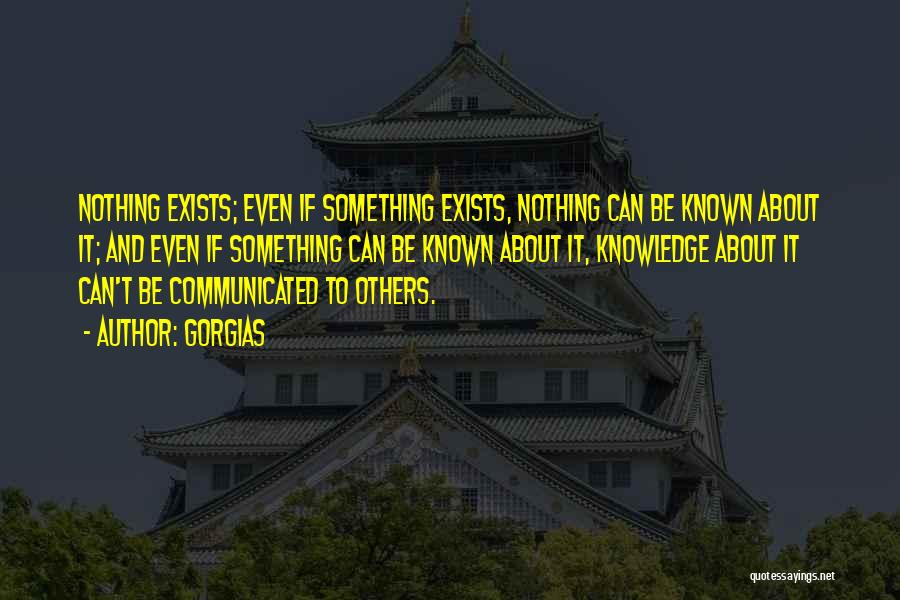 Gorgias Quotes: Nothing Exists; Even If Something Exists, Nothing Can Be Known About It; And Even If Something Can Be Known About