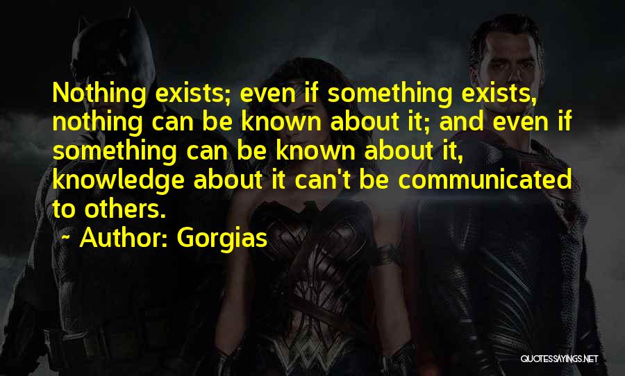Gorgias Quotes: Nothing Exists; Even If Something Exists, Nothing Can Be Known About It; And Even If Something Can Be Known About