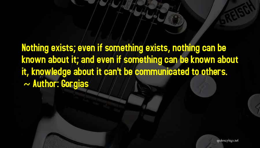 Gorgias Quotes: Nothing Exists; Even If Something Exists, Nothing Can Be Known About It; And Even If Something Can Be Known About