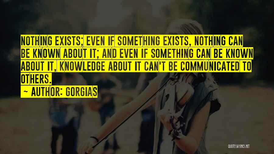 Gorgias Quotes: Nothing Exists; Even If Something Exists, Nothing Can Be Known About It; And Even If Something Can Be Known About