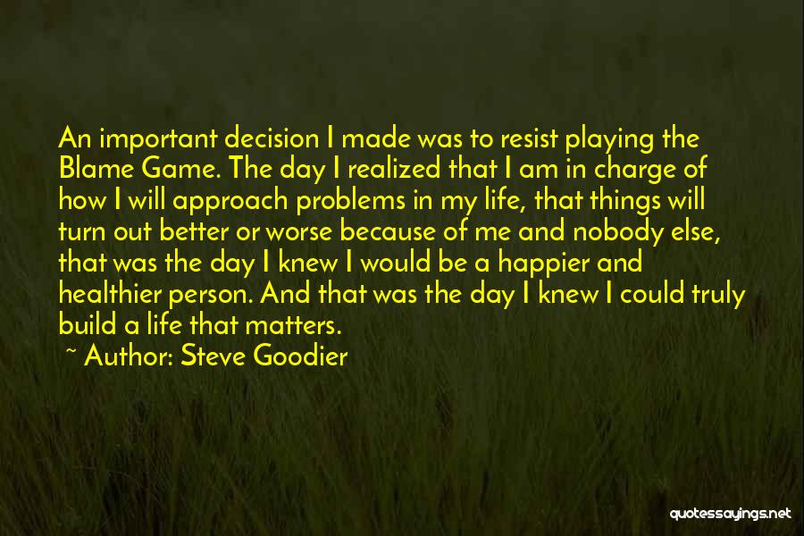 Steve Goodier Quotes: An Important Decision I Made Was To Resist Playing The Blame Game. The Day I Realized That I Am In