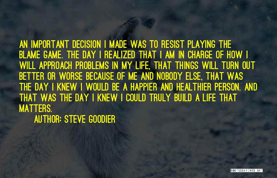 Steve Goodier Quotes: An Important Decision I Made Was To Resist Playing The Blame Game. The Day I Realized That I Am In