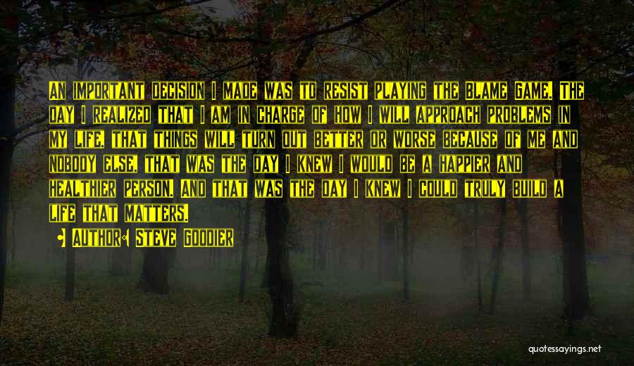 Steve Goodier Quotes: An Important Decision I Made Was To Resist Playing The Blame Game. The Day I Realized That I Am In