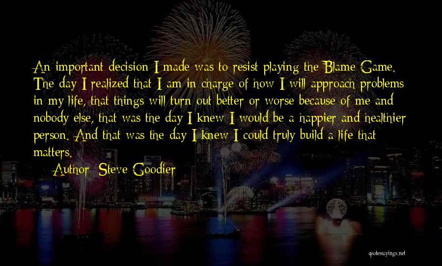 Steve Goodier Quotes: An Important Decision I Made Was To Resist Playing The Blame Game. The Day I Realized That I Am In