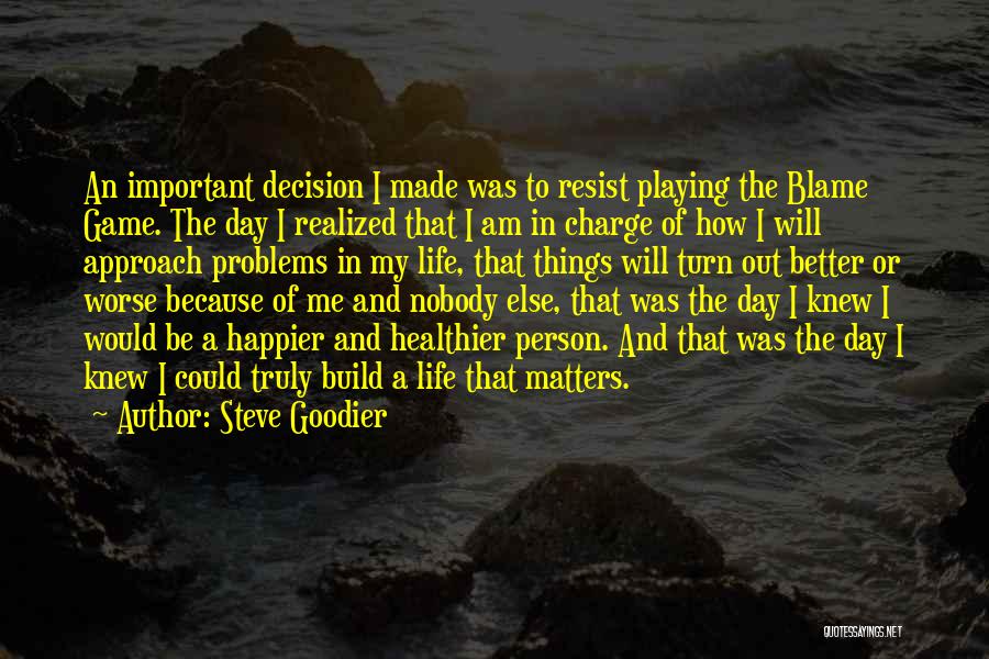 Steve Goodier Quotes: An Important Decision I Made Was To Resist Playing The Blame Game. The Day I Realized That I Am In