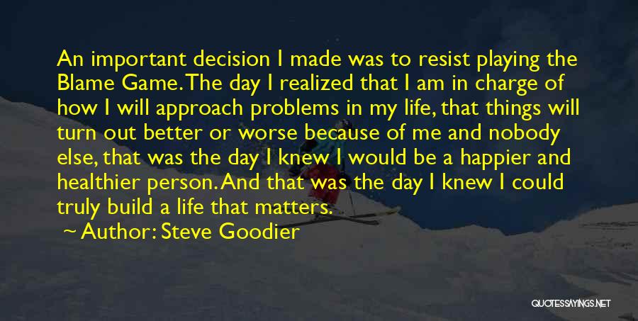 Steve Goodier Quotes: An Important Decision I Made Was To Resist Playing The Blame Game. The Day I Realized That I Am In