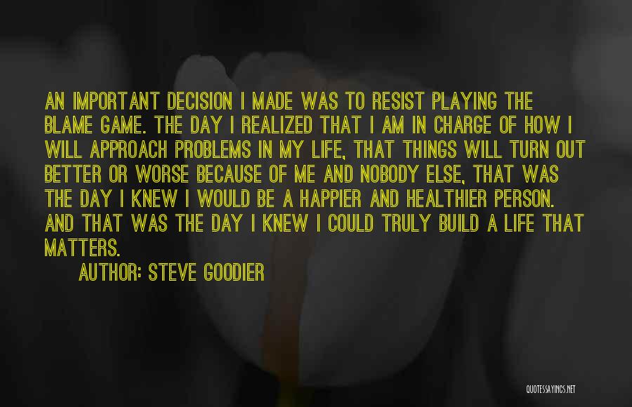 Steve Goodier Quotes: An Important Decision I Made Was To Resist Playing The Blame Game. The Day I Realized That I Am In