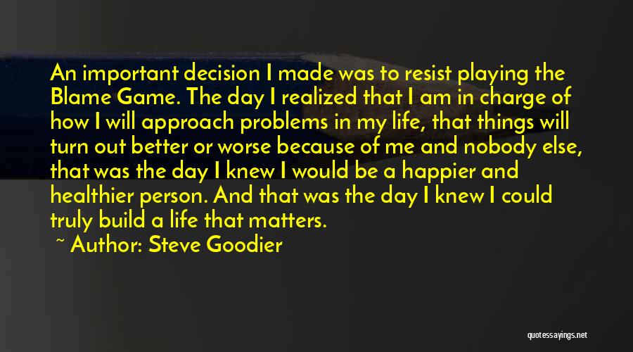 Steve Goodier Quotes: An Important Decision I Made Was To Resist Playing The Blame Game. The Day I Realized That I Am In