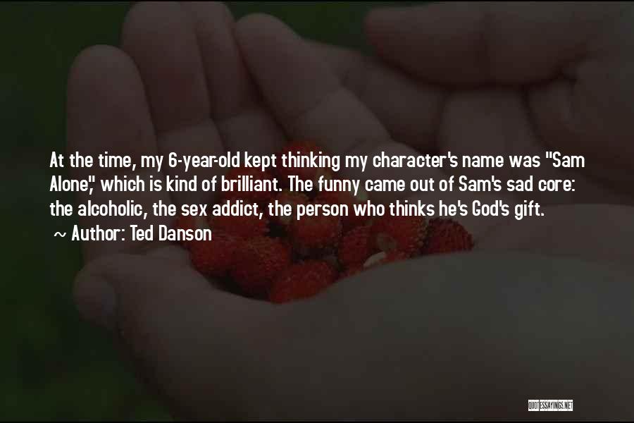 Ted Danson Quotes: At The Time, My 6-year-old Kept Thinking My Character's Name Was Sam Alone, Which Is Kind Of Brilliant. The Funny