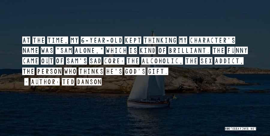 Ted Danson Quotes: At The Time, My 6-year-old Kept Thinking My Character's Name Was Sam Alone, Which Is Kind Of Brilliant. The Funny