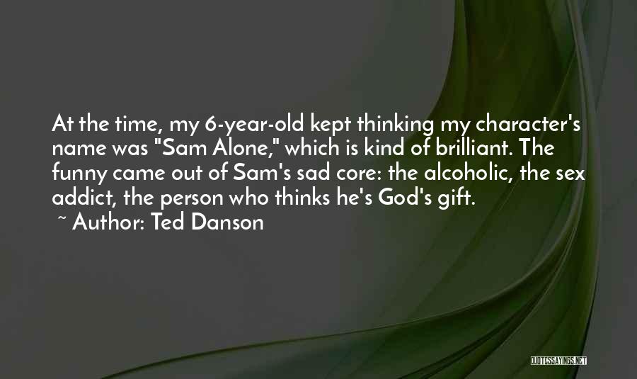 Ted Danson Quotes: At The Time, My 6-year-old Kept Thinking My Character's Name Was Sam Alone, Which Is Kind Of Brilliant. The Funny