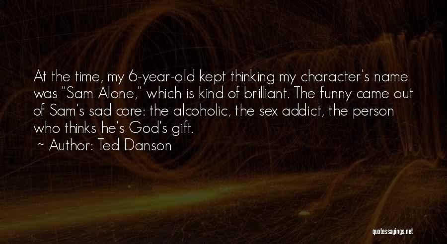 Ted Danson Quotes: At The Time, My 6-year-old Kept Thinking My Character's Name Was Sam Alone, Which Is Kind Of Brilliant. The Funny