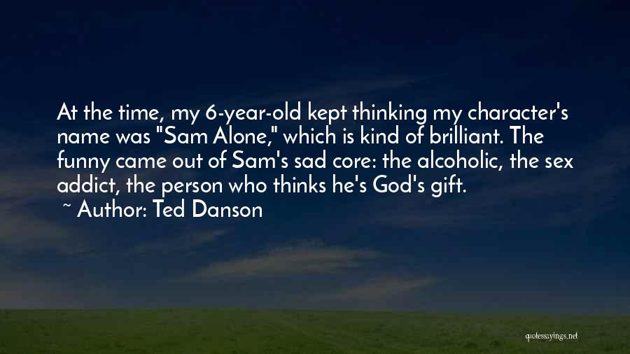 Ted Danson Quotes: At The Time, My 6-year-old Kept Thinking My Character's Name Was Sam Alone, Which Is Kind Of Brilliant. The Funny