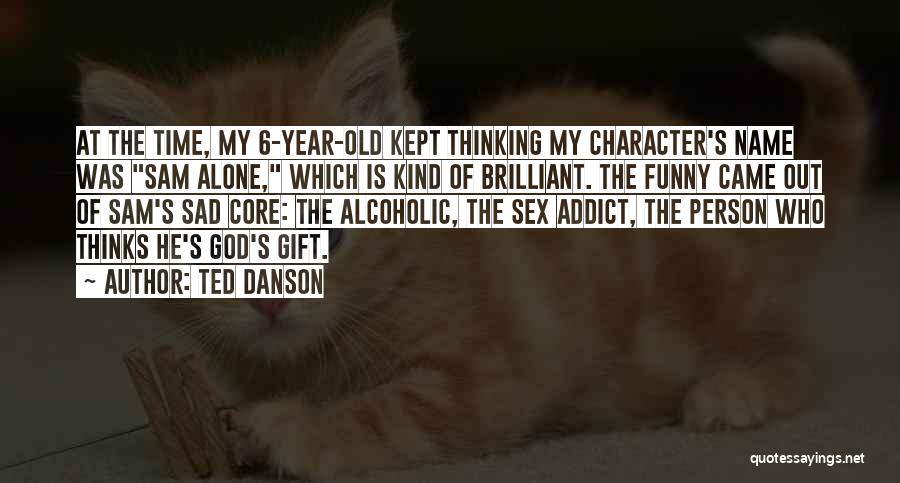 Ted Danson Quotes: At The Time, My 6-year-old Kept Thinking My Character's Name Was Sam Alone, Which Is Kind Of Brilliant. The Funny