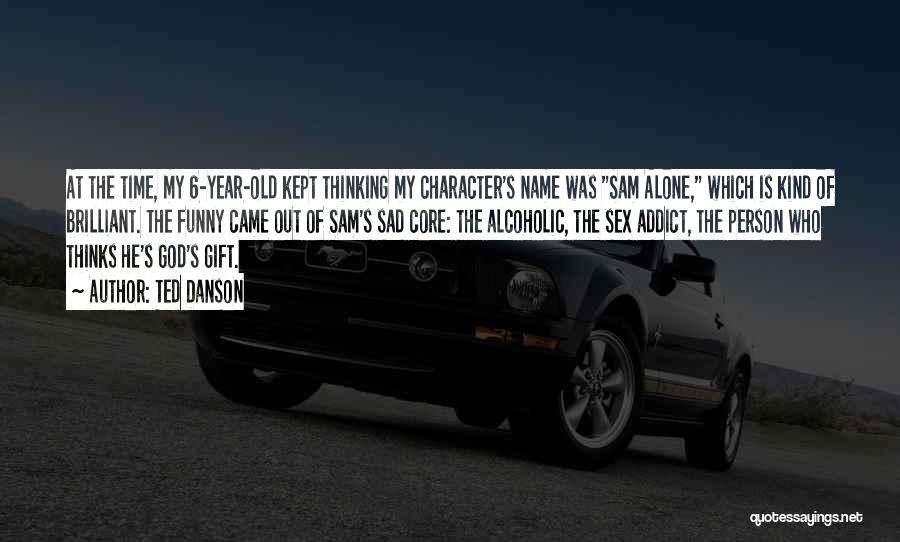 Ted Danson Quotes: At The Time, My 6-year-old Kept Thinking My Character's Name Was Sam Alone, Which Is Kind Of Brilliant. The Funny