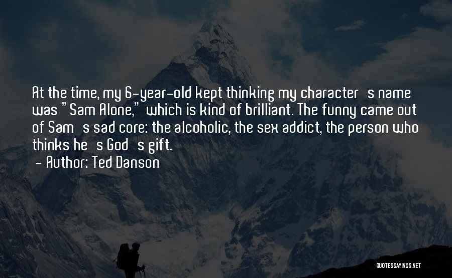 Ted Danson Quotes: At The Time, My 6-year-old Kept Thinking My Character's Name Was Sam Alone, Which Is Kind Of Brilliant. The Funny