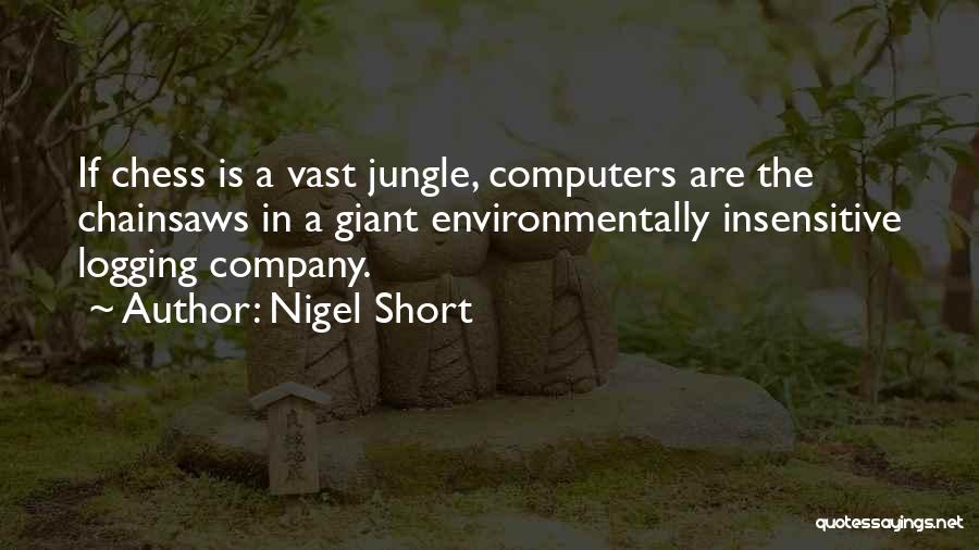 Nigel Short Quotes: If Chess Is A Vast Jungle, Computers Are The Chainsaws In A Giant Environmentally Insensitive Logging Company.