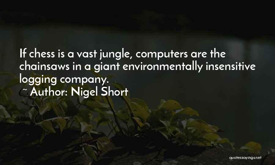 Nigel Short Quotes: If Chess Is A Vast Jungle, Computers Are The Chainsaws In A Giant Environmentally Insensitive Logging Company.