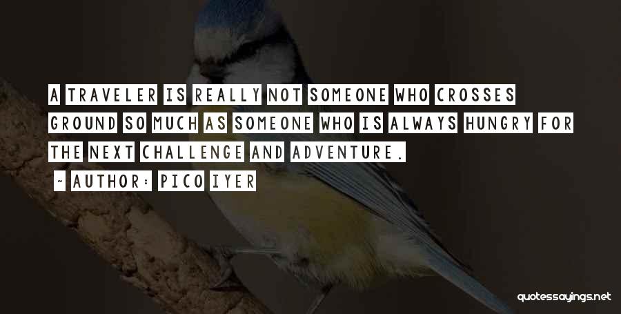 Pico Iyer Quotes: A Traveler Is Really Not Someone Who Crosses Ground So Much As Someone Who Is Always Hungry For The Next