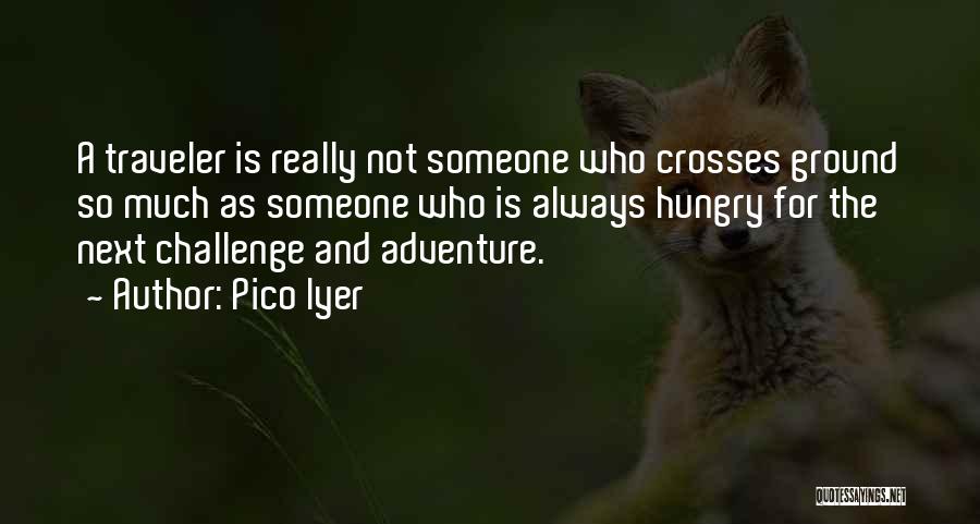 Pico Iyer Quotes: A Traveler Is Really Not Someone Who Crosses Ground So Much As Someone Who Is Always Hungry For The Next