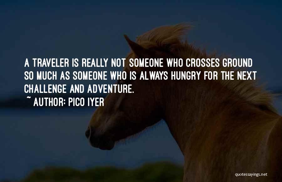 Pico Iyer Quotes: A Traveler Is Really Not Someone Who Crosses Ground So Much As Someone Who Is Always Hungry For The Next