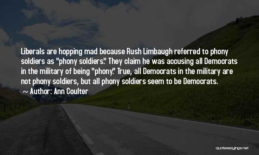 Ann Coulter Quotes: Liberals Are Hopping Mad Because Rush Limbaugh Referred To Phony Soldiers As Phony Soldiers. They Claim He Was Accusing All