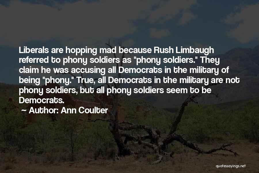 Ann Coulter Quotes: Liberals Are Hopping Mad Because Rush Limbaugh Referred To Phony Soldiers As Phony Soldiers. They Claim He Was Accusing All