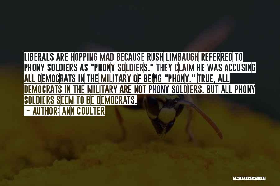 Ann Coulter Quotes: Liberals Are Hopping Mad Because Rush Limbaugh Referred To Phony Soldiers As Phony Soldiers. They Claim He Was Accusing All